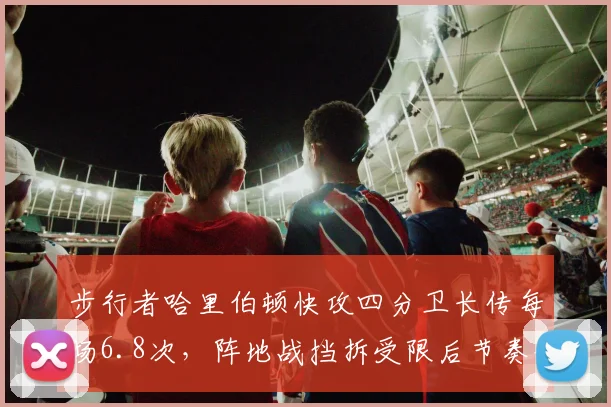 步行者哈里伯顿快攻四分卫长传每场6.8次,阵地战挡拆受限后节奏优势还能否延续?