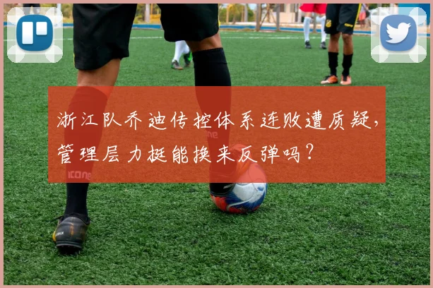 浙江队乔迪传控体系连败遭质疑,管理层力挺能换来反弹吗?